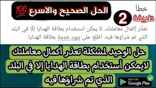 اخيرا| حل مشكلة جوجل بلاي تعذر اكمال معاملتك لايمكن استخدام بطاقة الهدايا الا في البلدمع الشحن امامك