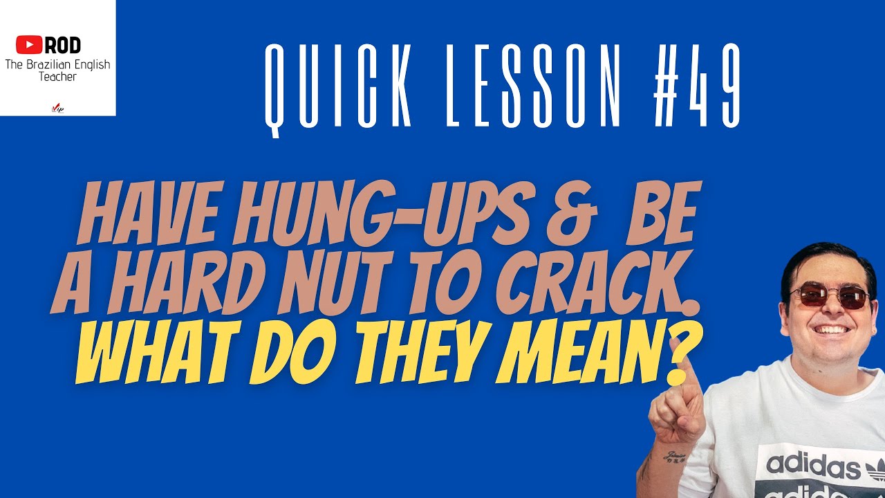 TO HAVE HUNG UPS & BE A HARD NUT TO CRACK WHAT DO THEY MEAN? QUICK