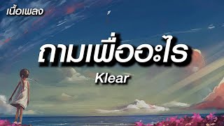 ถามเพื่ออะไร - KLEAR - [ เนื้อเพลง ]