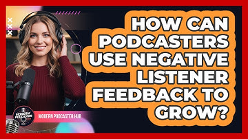 How Can Podcasters Use Negative Listener Feedback To Grow? - Modern Podcaster Hub