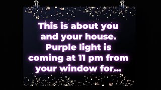 Angel: This is about you and your house. Purple light is coming at 11 pm from your window for...
