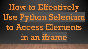 How to Effectively Use Python Selenium to Access Elements in an iframe