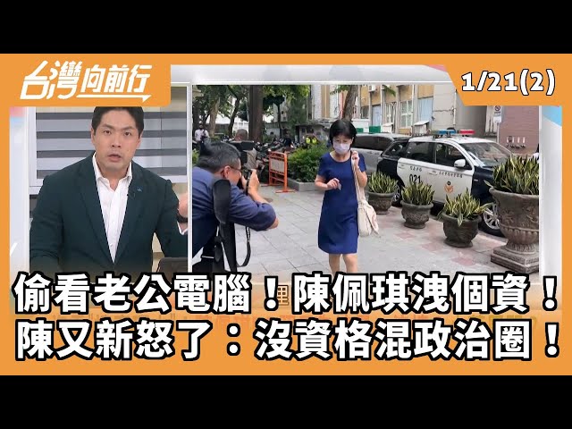 偷看老公電腦！陳佩琪洩個資！ 陳又新怒了：沒資格混政治圈！ 2026.01.21【台灣向前行 Part2】