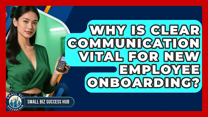 Why Is Clear Communication Vital For New Employee Onboarding? - Small Biz Success Hub