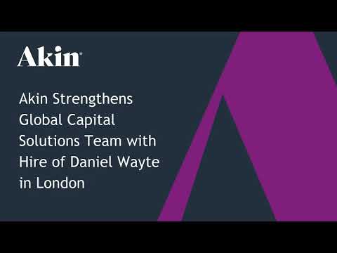Akin Strengthens Global Capital Solutions Team With Hire Of Daniel Wayte In London