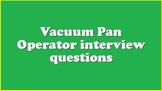 Vacuum Pan Operator Interview Questions