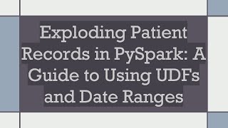 Exploding Patient Records in PySpark: A Guide to Using UDFs and Date Ranges
