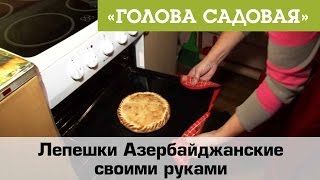 Голова садовая - Лепешки Азербайджанские своими руками Голова садовая - Лепешки Азербайджанские своими руками