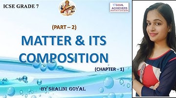 Matter and its composition | ICSE Class 7 Chemistry Chapter 1 (Part-2) | @GoalAchievers