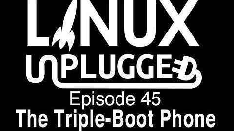 The Triple-Boot Phone | LINUX Unplugged 45
