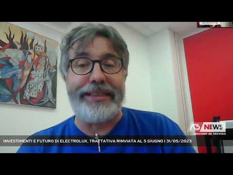 INVESTIMENTI E FUTURO DI ELECTROLUX, TRATTATIVA RINVIATA AL 5 GIUGNO | 31/05/2023