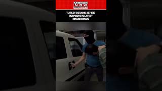 Turkey Detains 357 ISIS Suspects In Latest Crackdown #shorts #shorts #mirrornow