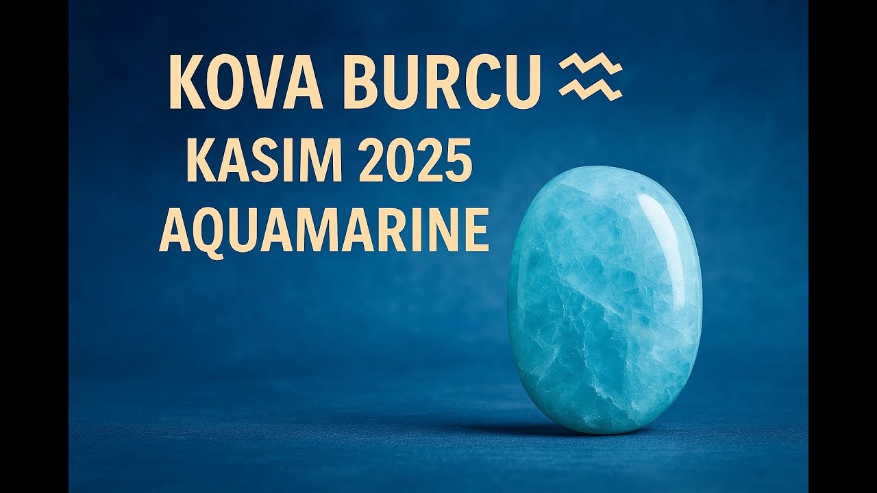 KOVA BURCU ♒ KASIM 2025 BURÇ YORUMU VE KORUYUCU TAŞI AQUAMARİNE