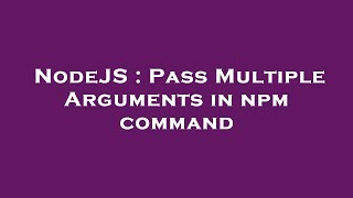 NodeJS : Pass Multiple Arguments in npm command