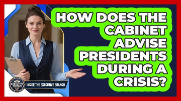 How Does The Cabinet Advise Presidents During A Crisis? - Inside the Executive Branch