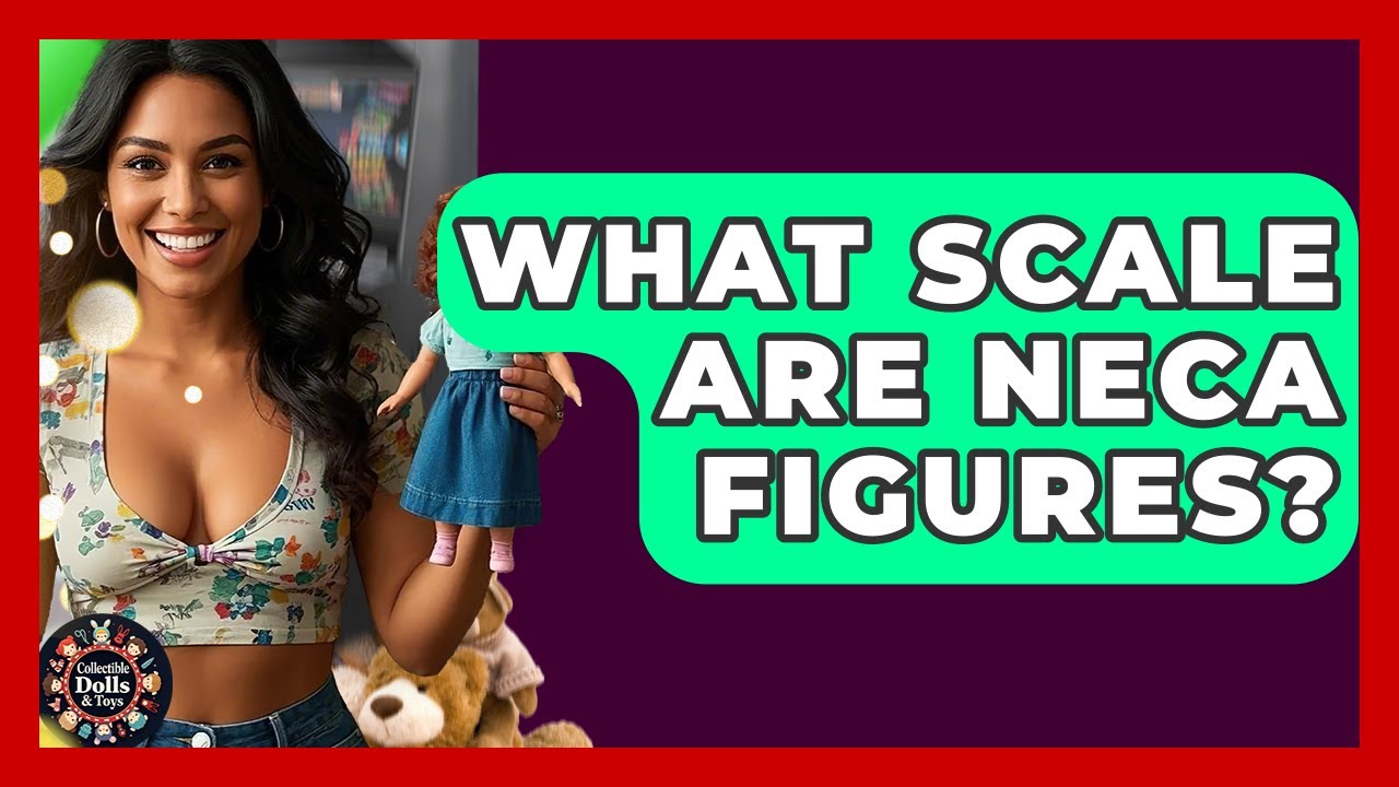 What Scale Are NECA Figures? - Collectible Dolls and Toys