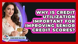 Why Is Credit Utilization Important For Improving Senior Credit Scores? - Senior Credit Solutions