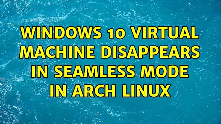 Windows 10 virtual machine disappears in seamless mode in Arch Linux (2 Solutions!!)