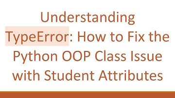 Understanding TypeError: How to Fix the Python OOP Class Issue with Student Attributes