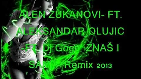 Alen Zukanovic FT.  Aleksandar Olujic FT.Dj Gogo-Znas i sama Remix 2013