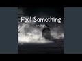 Feel something