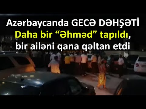 Azərbaycanda GECƏ DƏHŞƏTİ: Daha bir “Əhməd” tapıldı, bir ailəni qana qəltan etdi