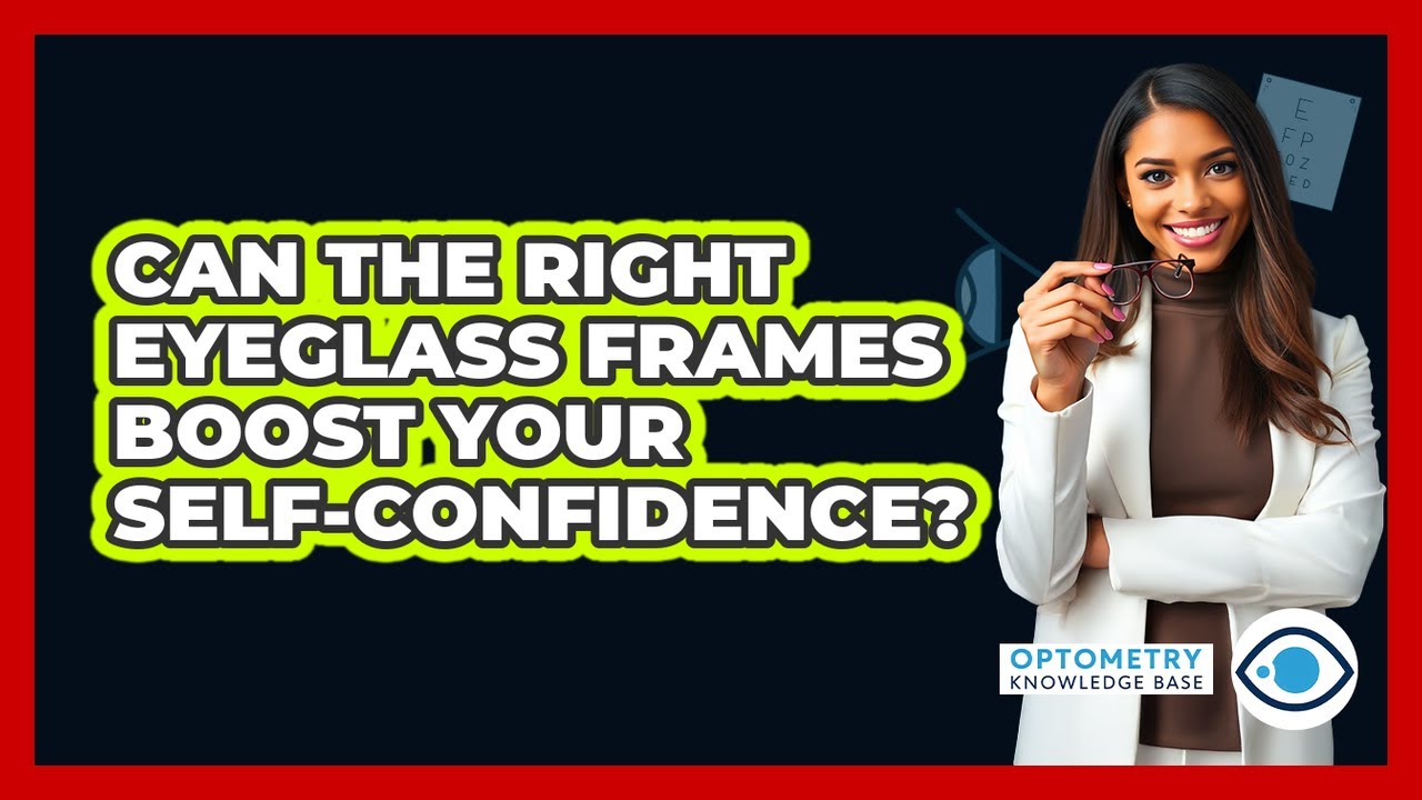 Can The Right Eyeglass Frames Boost Your Self-confidence? - Optometry Knowledge Base