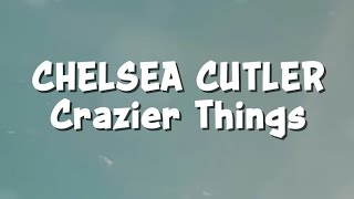 Chelsea Cutler - Crazier Things (Lyrics)