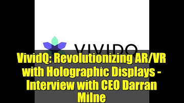 VividQ: Revolutionizing AR/VR with Holographic Displays - Interview with CEO Darran Milne