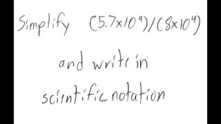 Scientific Notation: Simplify and write in scientific notation: (5.7 X 10^9) / (8 X 10^4)