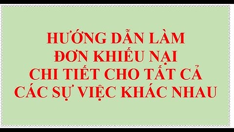 Hướng dẫn làm ĐƠN KHIẾU NẠI chi tiết nhất cho tất cả sự việc