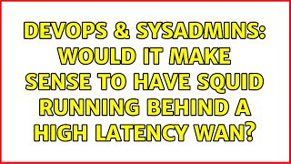 DevOps & SysAdmins: Would it make sense to have Squid running behind a high latency WAN?