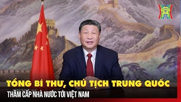 Tổng Bí thư, Chủ tịch nước Trung Quốc sẽ thăm cấp Nhà nước tới Việt Nam