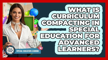 What Is Curriculum Compacting In Special Education For Advanced Learners?