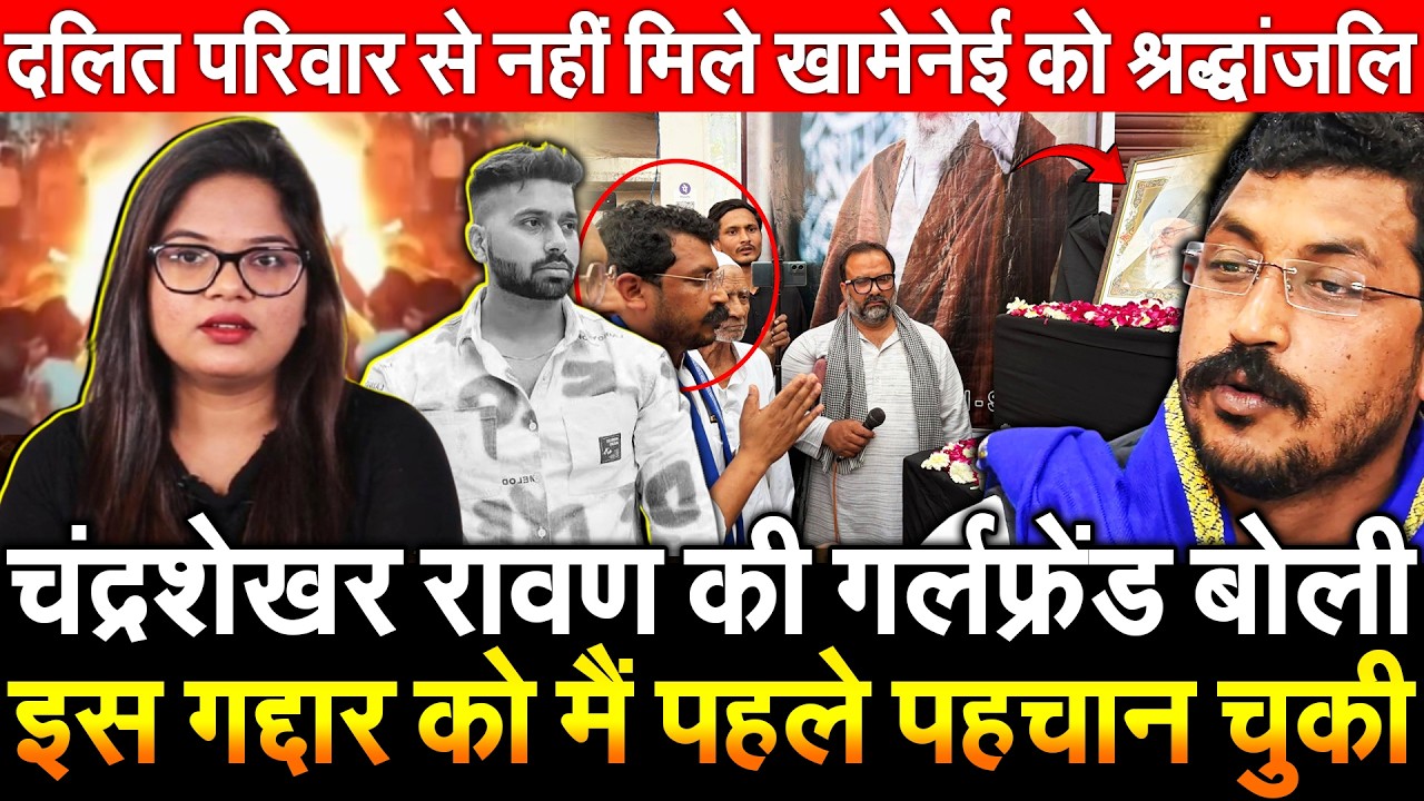 चंद्रशेखर रावण की गर्लफ्रेंड बोली इसगद्दार को मै पहले पहचान चुकी दलित परिवार से नही मिले Khamenei को