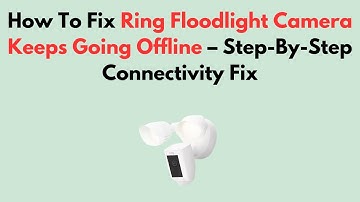 How To Fix Ring Floodlight Camera Keeps Going Offline – Step-By-Step Connectivity Fix