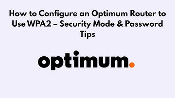 How to Configure an Optimum Router to Use WPA2 – Security Mode & Password Tips