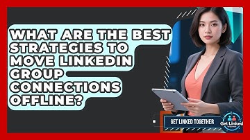 What Are The Best Strategies To Move LinkedIn Group Connections Offline? - Get Linked Together