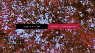 M83 - Solitude (Felsmann   Tiley Reinterpretation)