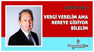 Şeref Oğuz -Vergi̇ Vereli̇m Ama Nereye Gi̇di̇yor Bi̇leli̇m Köşe Yazısı Dinle