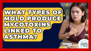 What Types Of Mold Produce Mycotoxins Linked To Asthma? - Everyday Asthma Tips