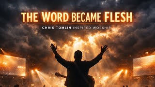 Chris Tomlin – “The Word Became Flesh” | Emotional Revival Worship
