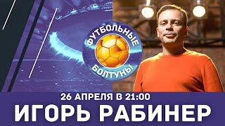 «Футбольные Болтуны» | Игорь Рабинер | прямой эфир 26 апреля в 21:00