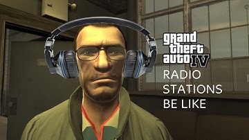 GTA 4 RADIO STATIONS BE LIKE: