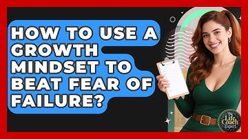 How To Use A Growth Mindset To Beat Fear Of Failure? - The Life Coach Expert