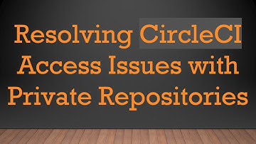 Resolving CircleCI Access Issues with Private Repositories