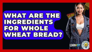 What Are The Ingredients For Whole Wheat Bread? - LearnToDIY360.com