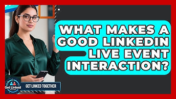What Makes A Good LinkedIn Live Event Interaction? - Get Linked Together