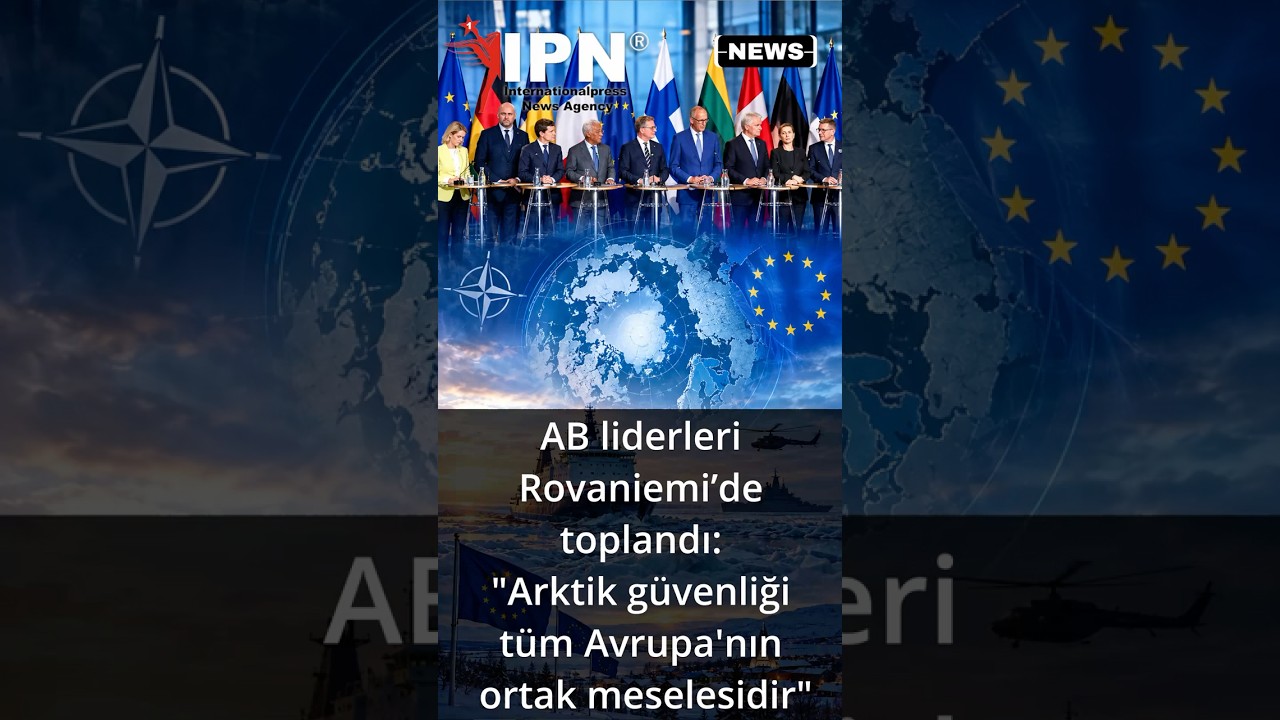 AB liderleri Rovaniemi’de toplandı: "Arktik güvenliği tüm Avrupa'nın ortak meselesidir"