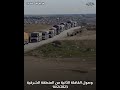 وصول القافلة الثانية من المنطقة الشرقية الى الشمال السوري